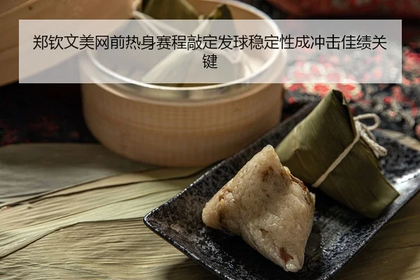 郑钦文美网前热身赛程敲定发球稳定性成冲击佳绩关键