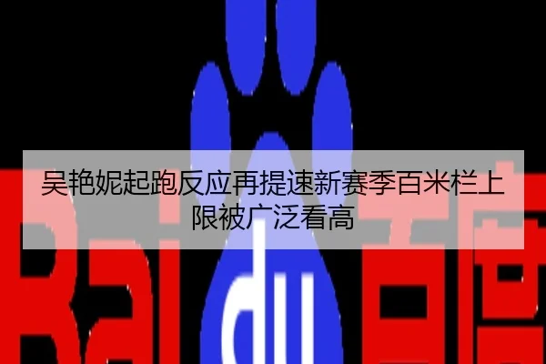 吴艳妮起跑反应再提速新赛季百米栏上限被广泛看高