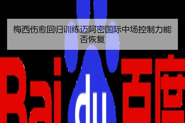梅西伤愈回归训练迈阿密国际中场控制力能否恢复