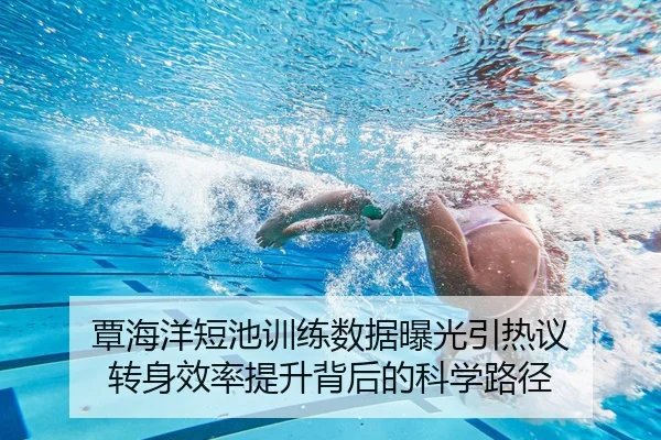 覃海洋短池训练数据曝光引热议 转身效率提升背后的科学路径
