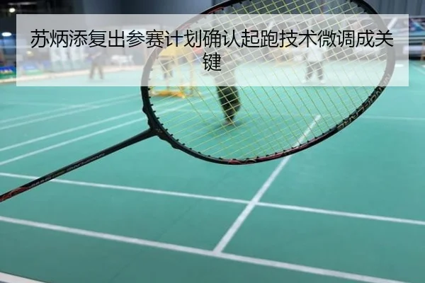 苏炳添复出参赛计划确认起跑技术微调成关键